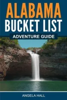 Alabama Bucket List Adventure Guide, Paperback/Angela Hall