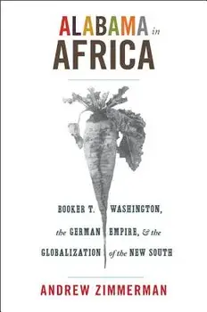 Alabama in Africa: Booker T. Washington, the German Empire, and the Globalization of the New South, Paperback/Andrew Zimmerman