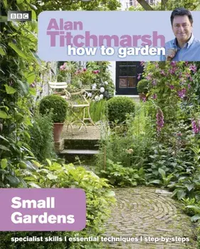 Alan Titchmarsh How to Garden: Small Gardens, Paperback/Alan Titchmarsh