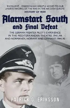 Alarmstart South and Final Defeat. The German Fighter Pilot's Experience in the Mediterranean Theatre 1941-44 and Normandy, Norway and Germany 1944-45, Paperback/Patrick G. Eriksson