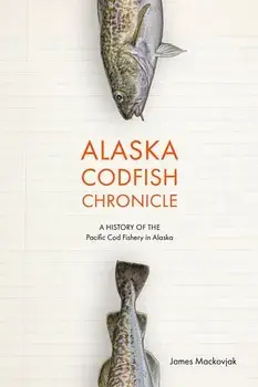 Alaska Codfish Chronicle: A History of the Pacific Cod Fishery in Alaska, Paperback/James Mackovjack