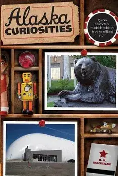 Alaska Curiosities: Quirky Characters, Roadside Oddities & Other Offbeat Stuff, First Edition, Paperback/B. B. MacKenzie