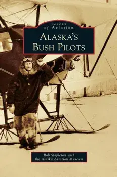 Alaska's Bush Pilots, Hardcover/Rob Stapleton