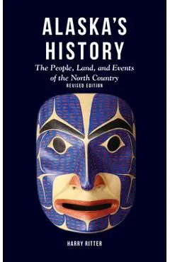 Alaska's History, Revised Edition: The People, Land, and Events of the North Country - Harry Ritter