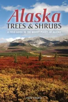 Alaska Trees and Shrubs: A Field Guide to the Woody Plants of Alaska, Paperback/Steve W. Chadde