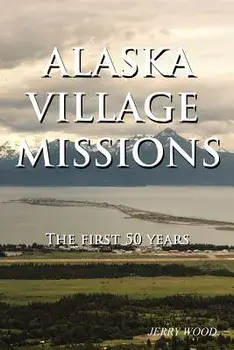Alaska Village Missions: The First 50 Years, Paperback/Jerry Wood
