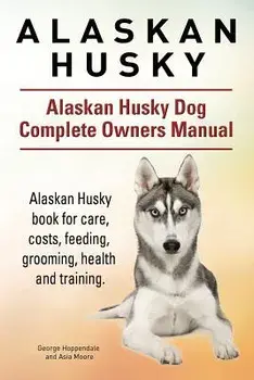 Alaskan Husky. Alaskan Husky Dog Complete Owners Manual. Alaskan Husky Book for Care, Costs, Feeding, Grooming, Health and Training., Paperback/George Hoppendale