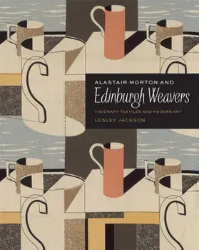 Alastair Morton and Edinburgh Weavers. Visionary Textiles and Modern Art, Hardback/Lesley Jackson