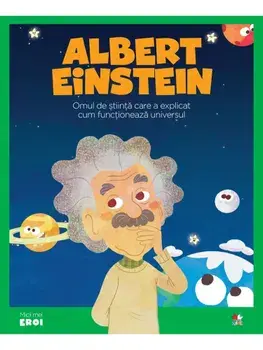 Albert Einstein. Omul de stiinta care a explicat cum functioneaza universul/***