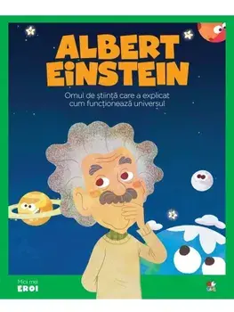 Albert Einstein. Omul de stiinta care a explicat cum functioneaza universul/***