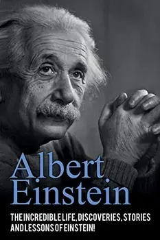 Albert Einstein: The incredible life, discoveries, stories and lessons of Einstein!, Paperback/Andrew Knight
