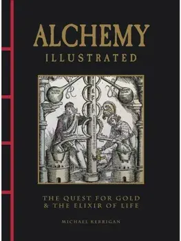Alchemy Illustrated. The Quest for Gold & the Elixir of Life, Hardback/Michael Kerrigan