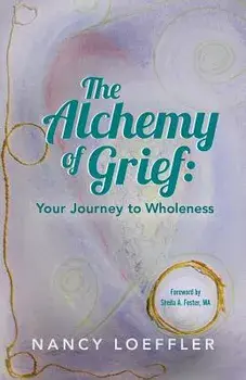 Alchemy of Grief: Your Journey to Wholeness, Paperback/Nancy Loeffler