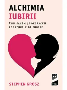 Alchimia iubirii. Cum facem si desfacem legaturile de iubire/Stephen Grosz