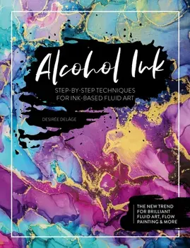 Alcohol Ink. Step-by-Step Techniques for Ink-Based Fluid Art, Paperback/Desiree Delage