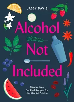 Alcohol Not Included. Alcohol-Free Cocktails for the Mindful Drinker, Hardback/Jassy Davis