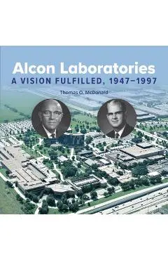 Alcon Laboratories: A Vision Fulfilled, 1947-1997 - Thomas Mcdonald