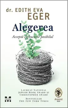 Alegerea. Accepta cu bucurie posibilul/Edith Eva Eger