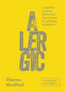 Alergic. Corpurile noastre inflamate, intr-o lume in continua schimbare/Theresa MacPhail