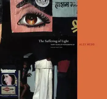Alex Webb: The Suffering of Light, Hardcover/Alex Webb