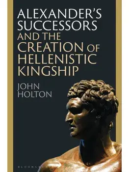 Alexander’s Successors and the Creation of Hellenistic Kingship, Paperback/John (Newcastle University, UK) Holton