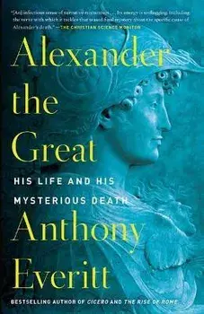 Alexander the Great: His Life and His Mysterious Death, Paperback/Anthony Everitt