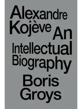 Alexandre Kojeve. An Intellectual Biography, Paperback/Boris Groys