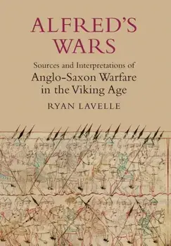 Alfred`s Wars: Sources and Interpretations of Anglo-Saxon Warfare in the Viking Age, Paperback/Ryan Lavelle