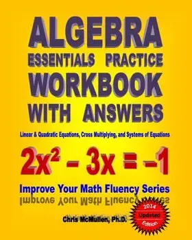 Algebra Essentials Practice Workbook with Answers: Linear & Quadratic Equations, Cross Multiplying, and Systems of Equations: Improve Your Math Fluenc, Paperback/Chris McMullen Ph. D.