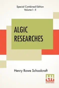 Algic Researches (Complete): Comprising Inquiries Respecting The Mental Characteristics Of The North American Indians (Edition Of Two Volumes)/Henry Rowe Schoolcraft