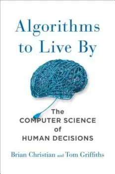 Algorithms to Live by: The Computer Science of Human Decisions, Hardcover/Brian Christian