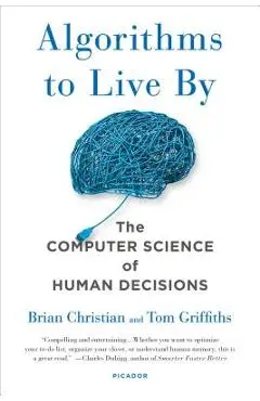 Algorithms to Live by: The Computer Science of Human Decisions - Brian Christian