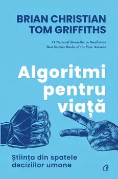 Algoritmi pentru viata. Stiinta din spatele deciziilor umane/Brian Christian, Tom Griffiths