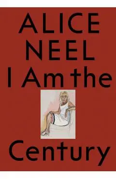 Alice Neel: I Am the Century - Alice Neel
