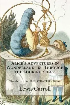 Alice's Adventures in Wonderland & Through the Looking-Glass: The Definitive Illustrated Edition - With the Original Illustrations by John Tenniel, Paperback/Lewis Carroll