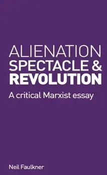 Alienation, Spectacle and Revolution, Paperback/Neil Faulkner