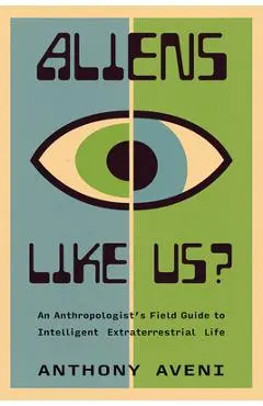 Aliens Like Us?: An Anthropologist's Field Guide to Intelligent Extraterrestrial Life - Anthony Aveni