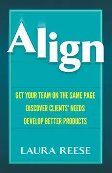 Align: Get Your Team on the Same Page, Discover Clients' Needs, Develop Better Products. Get Your Team on the Same Page, Discover Clients' Needs, Develop Better Products, Hardback/Laura Reese