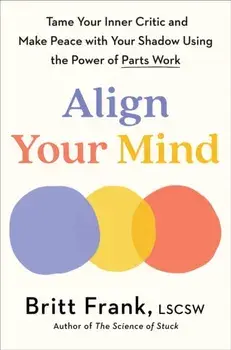 Align Your Mind. Tame Your Inner Critic and Make Peace with Your Shadow Using the Power of Parts Work, Paperback/Britt Frank