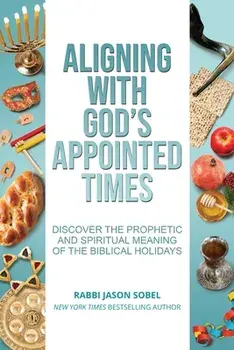 Aligning With God's Appointed Times: Discover the Prophetic and Spiritual Meaning of the Biblical Holidays, Paperback/Jason Sobel