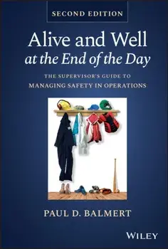 Alive and Well at the End of the Day. The Supervisor's Guide to Managing Safety in Operations, 2 ed, Hardback/***