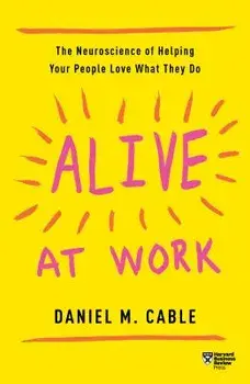 Alive at Work: The Neuroscience of Helping Your People Love What They Do, Paperback/Daniel M. Cable