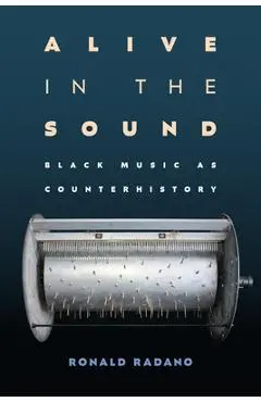 Alive in the Sound: Black Music as Counterhistory - Ronald Radano