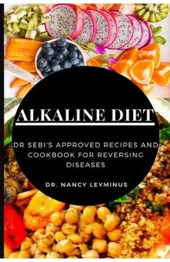 Alkaline Diet: Dr Sebi's Approved Recipes and Cookbook for Reversing Diseases - Nancy Leyminus