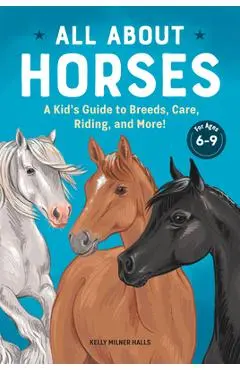 All about Horses: A Kid's Guide to Breeds, Care, Riding, and More! - Kelly Milner Halls