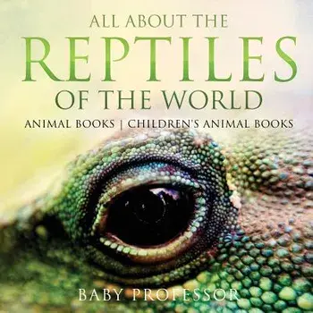 All about the Reptiles of the World - Animal Books Children's Animal Books, Paperback/Baby Professor