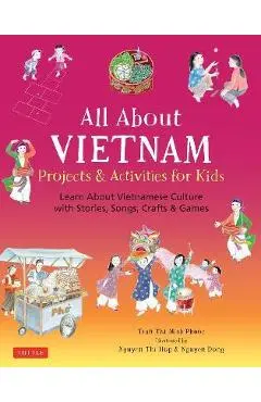 All about Vietnam: Projects and Activities for Kids: Learn about Vietnamese Culture with Stories, Songs, Crafts and Games - Phuoc Thi Minh Tran