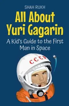 All About Yuri Gagarin: A Kid's Guide to the First Man in Space - Shah Rukh