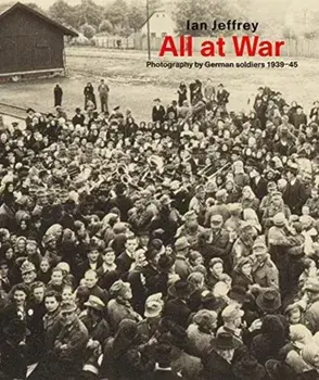 All At War. Photography by German soldiers 1939-45, Hardback/Ian Jeffrey