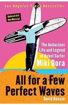 All for a Few Perfect Waves: The Audacious Life and Legend of Rebel Surfer Miki Dora - David Rensin